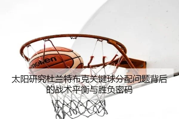 太阳研究杜兰特布克关键球分配问题背后的战术平衡与胜负密码