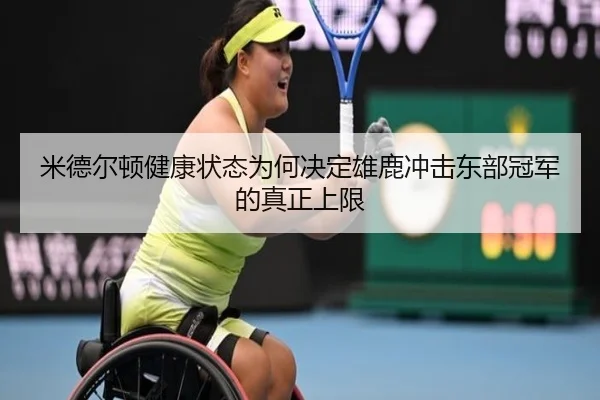 米德尔顿健康状态为何决定雄鹿冲击东部冠军的真正上限