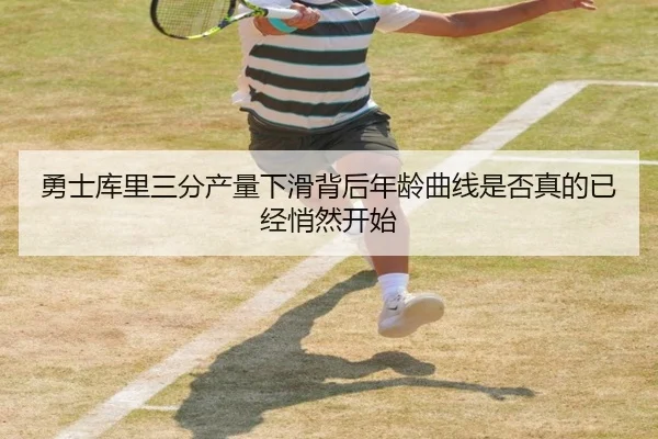 勇士库里三分产量下滑背后年龄曲线是否真的已经悄然开始