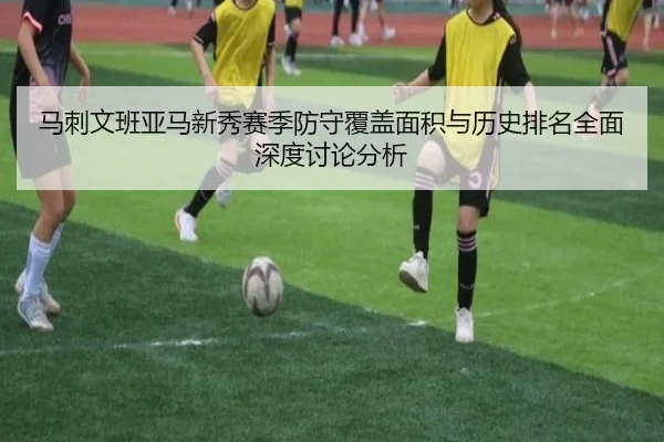 马刺文班亚马新秀赛季防守覆盖面积与历史排名全面深度讨论分析